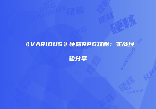 《VARIOUS》硬核RPG攻略：实战经验分享