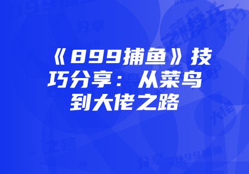 《899捕鱼》技巧分享：从菜鸟到大佬之路