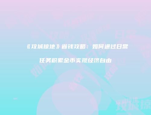 《攻城掠地》省钱攻略：如何通过日常任务积累金币实现经济自由