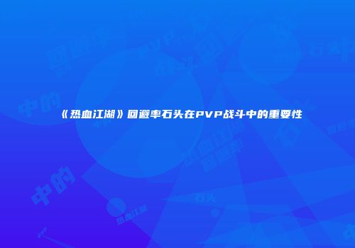 《热血江湖》回避率石头在PVP战斗中的重要性