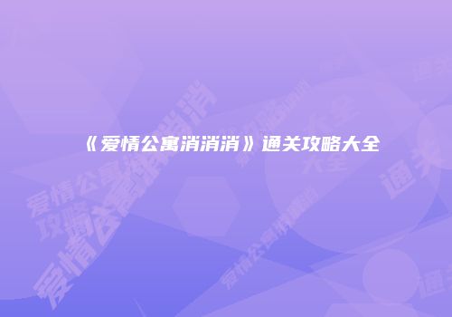 《爱情公寓消消消》通关攻略大全
