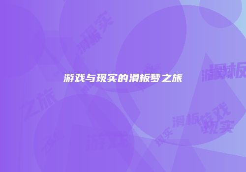游戏与现实的滑板梦之旅