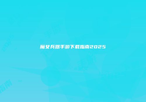 魔女兵器手游下载指南2025