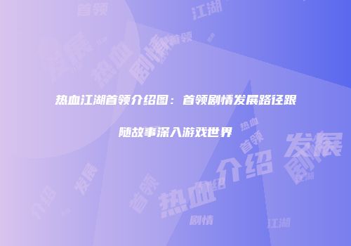 热血江湖首领介绍图：首领剧情发展路径跟随故事深入游戏世界
