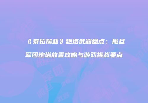 《泰拉瑞亚》炮塔武器盘点：撒旦军团炮塔放置攻略与游戏挑战要点