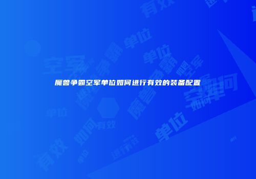 魔兽争霸空军单位如何进行有效的装备配置