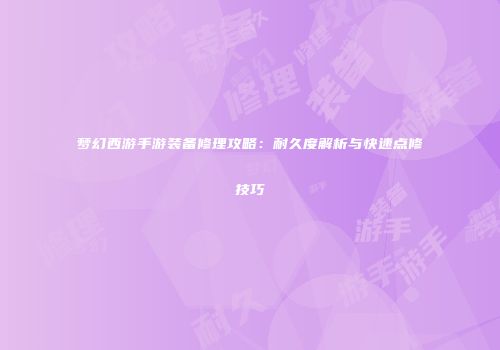 梦幻西游手游装备修理攻略：耐久度解析与快速点修技巧