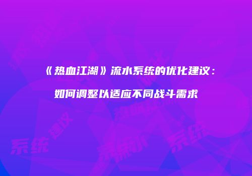 《热血江湖》流水系统的优化建议：如何调整以适应不同战斗需求
