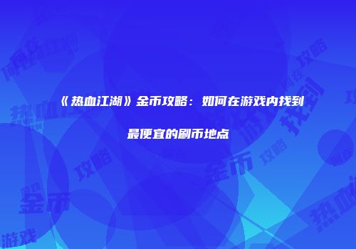 《热血江湖》金币攻略：如何在游戏内找到最便宜的刷币地点