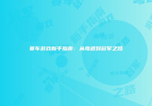 赛车游戏新手指南：从弯道到冠军之路