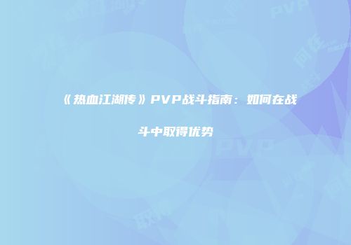 《热血江湖传》PVP战斗指南：如何在战斗中取得优势