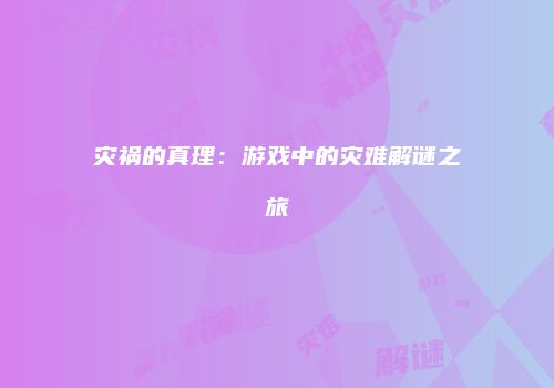灾祸的真理：游戏中的灾难解谜之旅