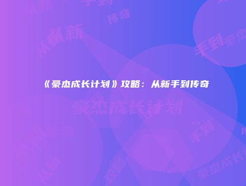 《豪杰成长计划》攻略：从新手到传奇