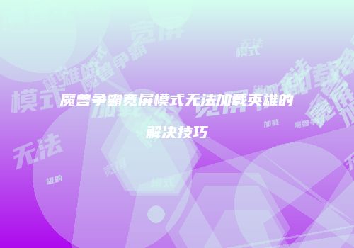 魔兽争霸宽屏模式无法加载英雄的解决技巧