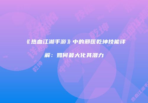 《热血江湖手游》中的邪医乾坤技能详解：如何最大化其潜力