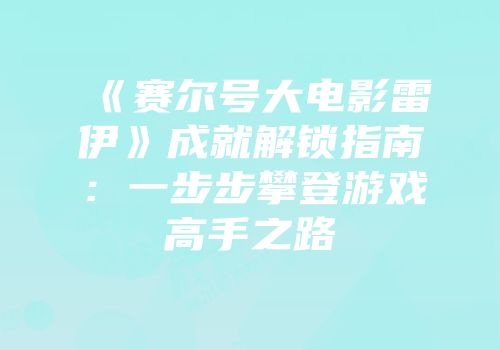 《赛尔号大电影雷伊》成就解锁指南：一步步攀登游戏高手之路