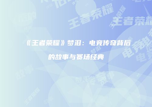 《王者荣耀》梦泪：电竞传奇背后的故事与赛场经典