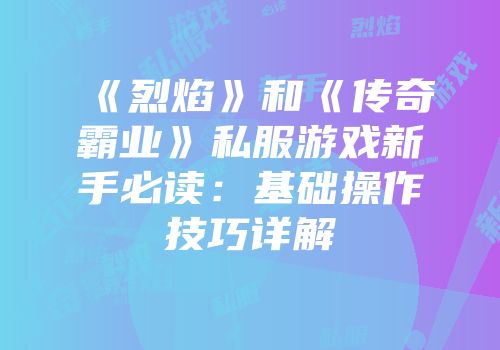 《烈焰》和《传奇霸业》私服游戏新手必读:基础操作技巧详解