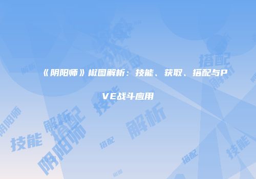 《阴阳师》椒图解析：技能、获取、搭配与PVE战斗应用