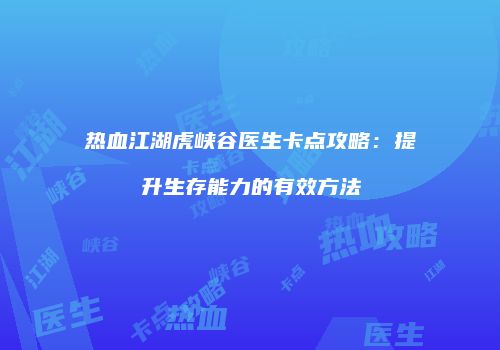 热血江湖虎峡谷医生卡点攻略：提升生存能力的有效方法