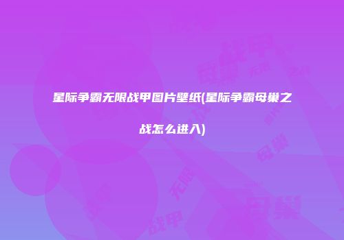 星际争霸无限战甲图片壁纸(星际争霸母巢之战怎么进入)