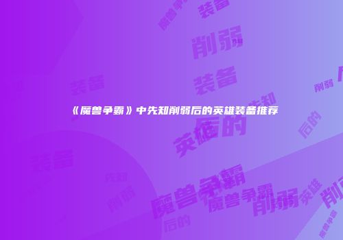 《魔兽争霸》中先知削弱后的英雄装备推荐
