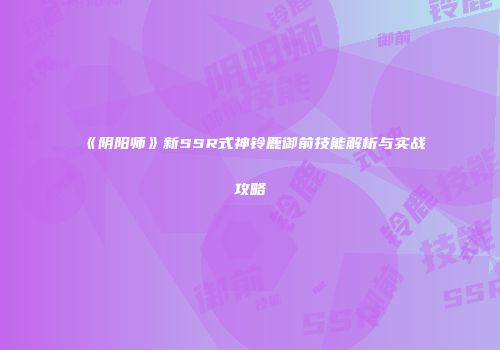 《阴阳师》新SSR式神铃鹿御前技能解析与实战攻略
