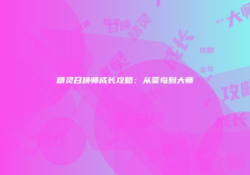 精灵召唤师成长攻略：从菜鸟到大师