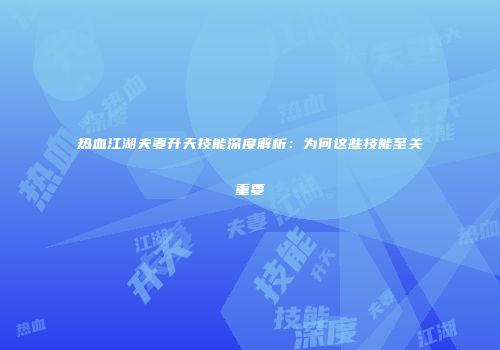 热血江湖夫妻升天技能深度解析：为何这些技能至关重要