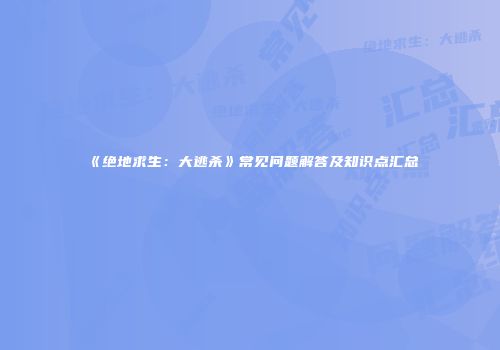《绝地求生：大逃杀》常见问题解答及知识点汇总