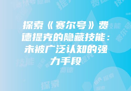 探索《赛尔号》费德提克的隐藏技能：未被广泛认知的强力手段