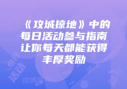 《攻城掠地》中的每日活动参与指南让你每天都能获得丰厚奖励