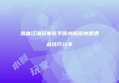 热血江湖玩家在平原水贼营地遭遇战技巧分享