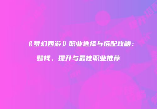 《梦幻西游》职业选择与搭配攻略：赚钱、提升与最佳职业推荐