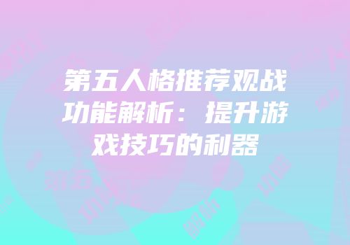 第五人格推荐观战功能解析：提升游戏技巧的利器