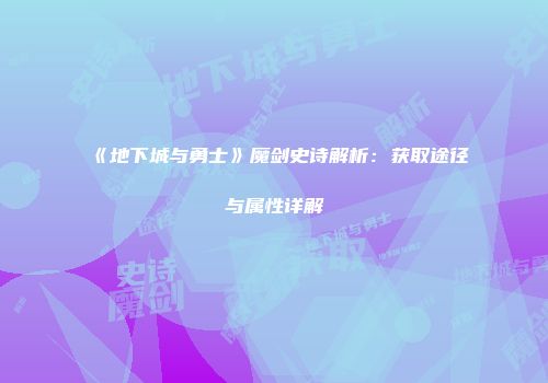 《地下城与勇士》魔剑史诗解析：获取途径与属性详解