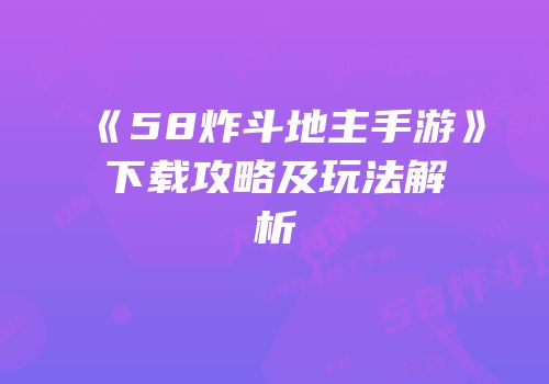 《58炸斗地主手游》下载攻略及玩法解析