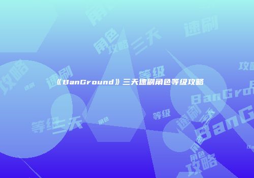 《BanGround》三天速刷角色等级攻略