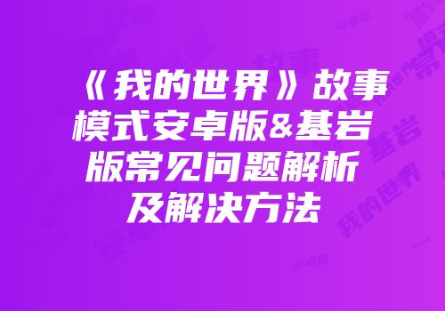《我的世界》故事模式安卓版&基岩版常见问题解析及解决方法