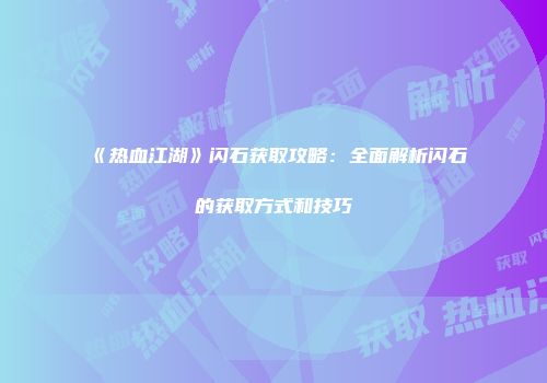 《热血江湖》闪石获取攻略：全面解析闪石的获取方式和技巧
