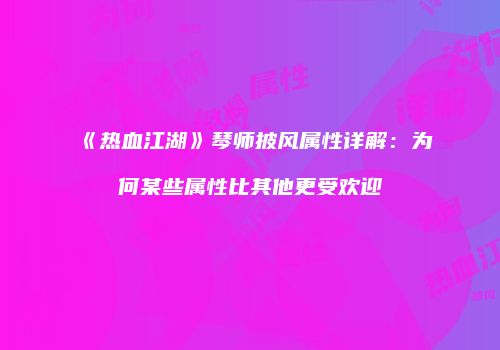 《热血江湖》琴师披风属性详解：为何某些属性比其他更受欢迎
