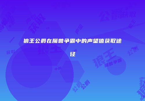 狼王公爵在魔兽争霸中的声望值获取途径