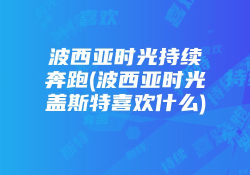 波西亚时光持续奔跑(波西亚时光盖斯特喜欢什么)