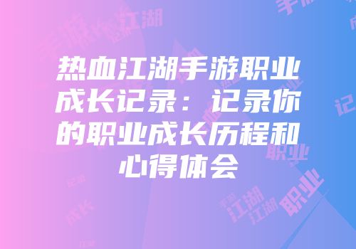 热血江湖手游职业成长记录：记录你的职业成长历程和心得体会