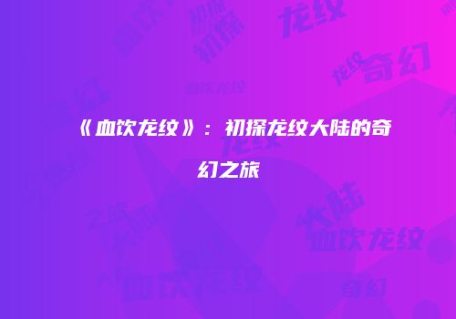 《血饮龙纹》：初探龙纹大陆的奇幻之旅