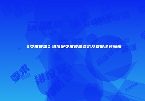 《英雄联盟》排位赛英雄数量要求及获取途径解析