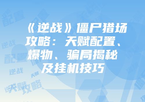 《逆战》僵尸猎场攻略：天赋配置、爆物、骗局揭秘及挂机技巧