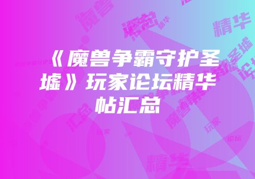 《魔兽争霸守护圣墟》玩家论坛精华帖汇总