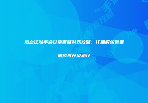 热血江湖手游甘草香菇游戏攻略：详细解析装备选择与升级路径
