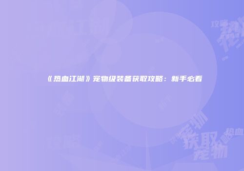 《热血江湖》宠物级装备获取攻略：新手必看